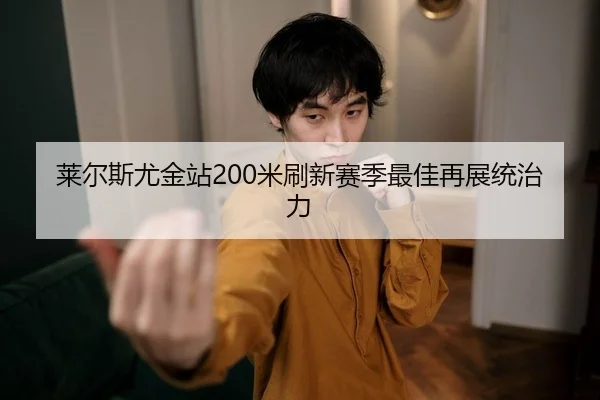 莱尔斯尤金站200米刷新赛季最佳再展统治力